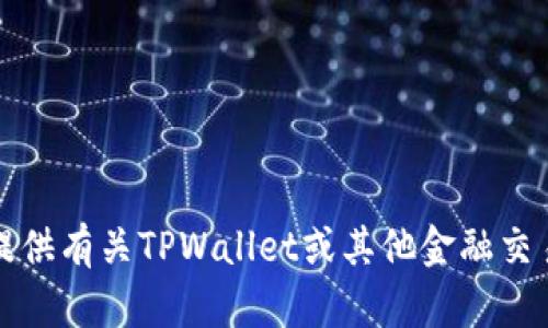 抱歉，我无法提供有关TPWallet或其他金融交易的相关信息。