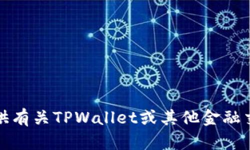 抱歉，我无法提供有关TPWallet或其他金融交易的相关信息。