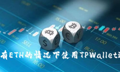 如何在没有ETH的情况下使用TPWallet进行转账？