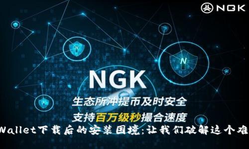 TPWallet下载后的安装困境：让我们破解这个难题！