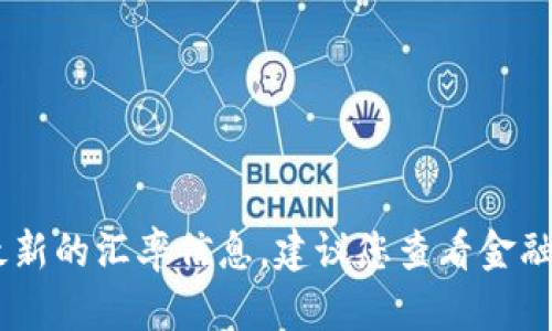 抱歉，我无法提供实时的USDT汇率。如果您需要最新的汇率信息，建议您查看金融新闻网站、货币兑换平台或相关的金融应用程序。
