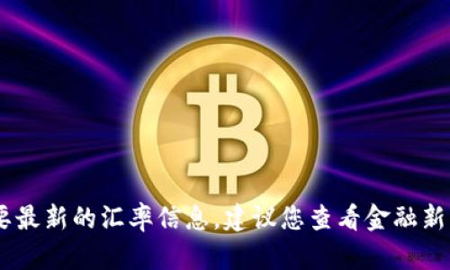 抱歉，我无法提供实时的USDT汇率。如果您需要最新的汇率信息，建议您查看金融新闻网站、货币兑换平台或相关的金融应用程序。