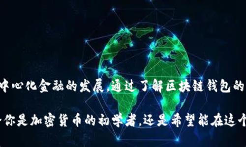 区块链钱包是一种专门用于存储和管理加密货币的数字工具。与传统的钱包不同，区块链钱包并非物理存在的实体，而是程序或应用，可以安全地存储和管理您的数字资产。通过区块链钱包，用户能够接收、发送和交易各种类型的加密货币，如比特币、以太坊等。

### 区块链钱包的功能

1. 存储加密货币
区块链钱包的核心功能就是安全存储用户的加密资产。与传统的银行账户不同，区块链钱包使用公钥和私钥的体系来保护用户的资产。公钥相当于银行账号，而私钥则是唯一的安全代码，只有拥有私钥的人才能对钱包内的资产进行操作。

2. 发送和接收资金
通过区块链钱包，用户可以轻松地发送和接收加密货币。只需输入接收方的公钥和想要转账的金额，资金就可以在几分钟内完成转账。这使得跨国交易变得简单方便，不再依赖于传统的银行系统。

3. 交易记录和余额查询
区块链钱包通常提供交易记录的功能，用户可以随时查阅自己的历史交易。此外，用户可以实时查看钱包的余额，以便跟踪自己的资产状况。这种透明度使得用户可以清晰地了解自己的投资动态。

4. 与去中心化应用的连接
一些先进的区块链钱包允许用户与去中心化金融（DeFi）和其他区块链应用进行交互。通过这些钱包，用户可以参与流动性挖矿、抵押贷款、交易等各种金融活动，充分利用加密货币的潜力。

### 区块链钱包的类型

1. 热钱包
热钱包是指随时可以在线访问的钱包。例如，手机应用和网页钱包都是热钱包的典型代表。它们的优点在于使用方便，可以随时随地进行交易，但相对来说安全性较低，容易受到黑客攻击。

2. 冷钱包
冷钱包是指离线存储的加密货币钱包。硬件钱包是冷钱包的一种形式，它通过物理设备将您的私钥存储在离线状态。虽然使用不够便捷，但安全性高，适合长期存储加密资产。

3. 软件钱包
软件钱包是一种安装在设备上的应用程序，允许用户管理他们的加密资产。这类钱包通常提供良好的用户体验，并能满足日常交易的需求。然而，安全性依然取决于用户的设备和网络环境。

4. 纸钱包
纸钱包是将公钥和私钥打印成纸质形式，是一种非常安全的存储方式。纸钱包不与互联网连接，因此几乎不可能被黑客攻击。然而，纸张易损坏，也容易丢失，因此在存储时需要额外小心。

### 区块链钱包的安全性

1. 私钥的重要性
私钥是区块链钱包的唯一安全代码，保护着用户的资产。因此，保证私钥的安全至关重要。如果私钥被第三方获取，用户的资产可能会被盗。因此，用户应避免将私钥储存在云端或和他人共享。

2. 双重身份验证
许多区块链钱包支持双重身份验证（2FA），增加了安全层。在进行任何资金转移之前，用户需要提供额外的身份验证信息，这可以有效降低账户被盗的风险。

3. 定期更新和备份
保持钱包软件的最新版本也是安全的重要组成部分。开发者会定期发布更新以修复漏洞。同时，用户还应定期备份自己的钱包，以将风险降到最低。

### 使用区块链钱包的注意事项

1. 选择合适的钱包
在选择区块链钱包时，用户应根据自己的需求和使用习惯做出选择。对于日常交易，热钱包或软件钱包可能更适合；对于长期持有，冷钱包更加安全。

2. 保护隐私
用户在使用区块链钱包时，也应注意个人隐私信息的保护。避免在公共场合或不安全的网络环境中进行敏感操作，以免泄露私人信息。

3. 不要轻信他人
随着区块链技术的普及，诈骗案例层出不穷。用户在任何情况下都应保持警惕，不要轻信他人的投资建议或链接，始终通过官方渠道获取信息。

### 总结

区块链钱包不仅仅是一种存储工具，更是加密货币生态系统中的重要组成部分。它为用户提供了一个安全方便的平台，可以管理自己的数字资产，同时也促进了去中心化金融的发展。通过了解区块链钱包的功能、类型及其安全性，用户不仅可以更好地投资于加密货币，还能在这个新兴领域中游刃有余。在未来，区块链钱包将继续陪伴我们进入更广阔的数字金融世界...

区块链钱包的使用正越来越普及，成为了许多人日常生活的一部分。在这一过程中，用户不仅在管理资产上获得了自由，也开始享受到技术带来的便利和机遇。无论你是加密货币的初学者，还是希望能在这个领域更进一步的投资者，了解区块链钱包的基本知识都是非常必要的。希望你能在这个新的金融世界中，开启成功之旅...