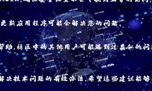 看起来您遇到了与TPWallet的MDEX相关的问题。以下是一些可能的解决方法和建议，帮助您更好地解决这个问题：

### 可能的原因和解决方案

1. 网络连接问题
确保您的网络连接良好。慢速或不稳定的网络可能导致无法加载MDEX的页面。您可以尝试重启您的路由器或切换到其他网络（例如移动数据）来验证是否是网络问题。

2. 浏览器问题
有时浏览器的缓存或cookie会导致页面加载问题。您可以尝试清除浏览器的缓存和cookie，或者换个浏览器试试，比如使用Chrome、Firefox或Safari等。

3. 钱包设置问题
确保您的TPWallet设置正确，包括网络的选择。MDEX运行在特定的区块链上，您需要确保钱包连接到正确的网络，例如BSC或HECO。如果网络设置不正确，当然无法访问MDEX。

4. MDEX网站维护或故障
如果以上步骤都没有解决问题，可能是MDEX本身正在进行维护或出现了故障。您可以访问他们的社交媒体平台或社区，查看是否有人报告了相同的问题，或者查看官方发布的最新消息。

5. 防火墙或安全设置
有些防火墙或安全软件可能会阻止某些网页的访问。您可以暂时停用这些防护软件，然后重新尝试访问MDEX，确保安全设置不会干扰到正常的访问。

6. 检查是否需要更新
确保您的TPWallet是最新版本。旧版本的应用程序可能存在兼容性问题，导致无法连接到最新的MDEX。更新应用程序可能会解决您的问题。

7. 社区支持
如果您仍然无法解决问题，请考虑向TPWallet或MDEX的支持团队求助，或者在相关的社区论坛上寻求帮助。社区中的其他用户可能遇到过类似的问题，并能提供有用的解决方案。

### 结束语

确保从多个角度检查问题的根源，通常可以找到解决方法。无论是网络、设置还是外部因素，逐步排查是解决技术问题的有效办法。希望这些建议能够帮助您成功进入MDEX，并顺利进行您的交易活动。如果还有其他疑问或需要进一步的帮助，请随时咨询！