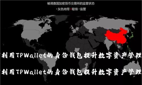如何利用TPWallet的身份钱包提升数字资产管理效率

如何利用TPWallet的身份钱包提升数字资产管理效率