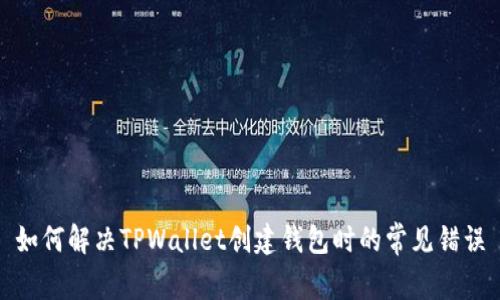 如何解决TPWallet创建钱包时的常见错误