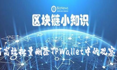 如何高效批量删除TPWallet中的观察节点