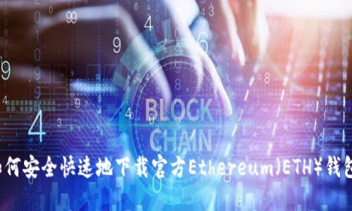如何安全快速地下载官方Ethereum（ETH）钱包？
