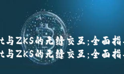 探索TPWallet与ZKS的无缝交互：全面指导与实用技巧
探索TPWallet与ZKS的无缝交互：全面指导与实用技巧