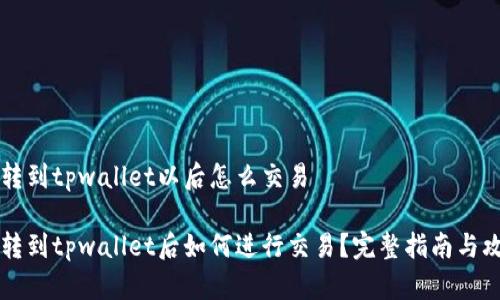 币转到tpwallet以后怎么交易

币转到tpwallet后如何进行交易？完整指南与攻略