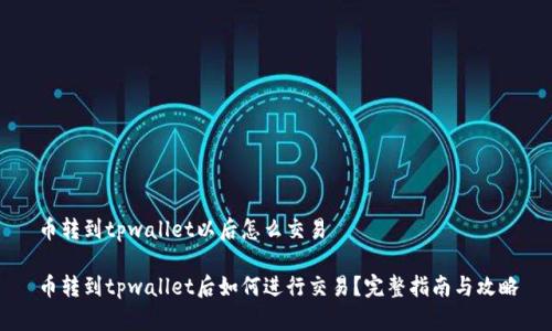 币转到tpwallet以后怎么交易

币转到tpwallet后如何进行交易？完整指南与攻略