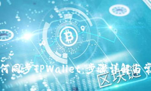 华为手机如何同步TPWallet：步骤详解与常见问题解答