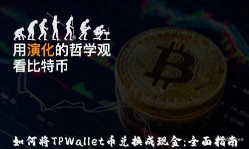 
如何将TPWallet币兑换成现金：全面指南