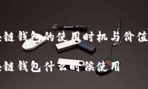 区块链钱包的使用时机与价值解析

区块链钱包什么时候使用