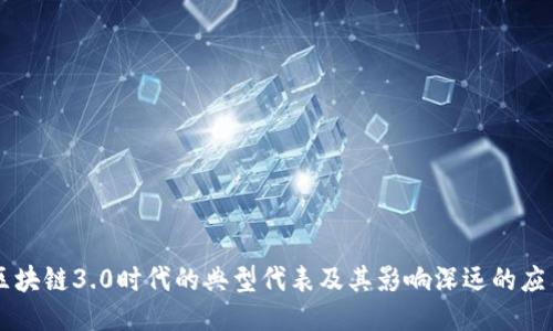 区块链3.0时代的典型代表及其影响深远的应用