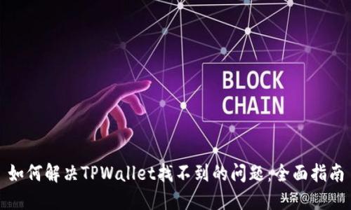 如何解决TPWallet找不到的问题：全面指南