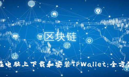 如何在电脑上下载和安装TPWallet：全方位指南