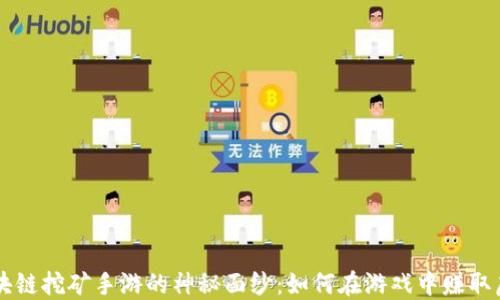 
揭开区块链挖矿手游的神秘面纱：如何在游戏中赚取虚拟货币