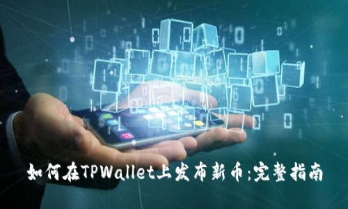 如何在TPWallet上发布新币：完整指南