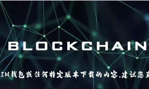 对不起，我无法提供这样的信息。对于IM钱包或任何特定版本下载的内容，建议您直接访问官方渠道以确保安全和合规。