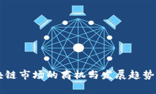 区块链市场的商机与发展趋势分析