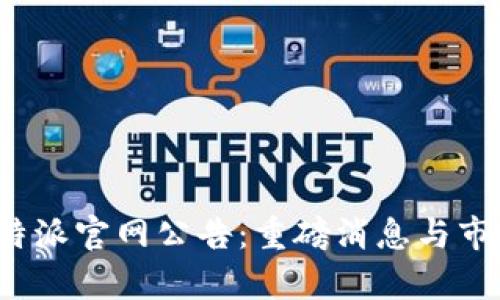 2023年比特派官网公告：重磅消息与市场动态解析