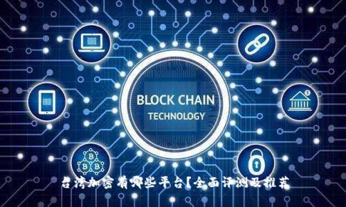 台湾加密有哪些平台？全面评测及推荐